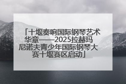 十堰奏响国际钢琴艺术华章——2025拉赫玛尼诺夫青少年国际钢琴大赛十堰赛区启动