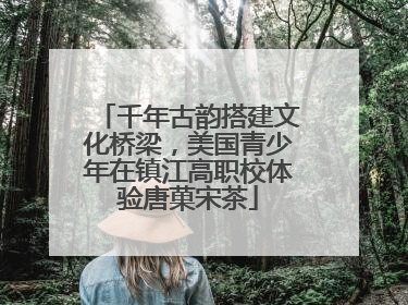 千年古韵搭建文化桥梁，美国青少年在镇江高职校体验唐菓宋茶