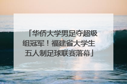 华侨大学男足夺超级组冠军！福建省大学生五人制足球联赛落幕