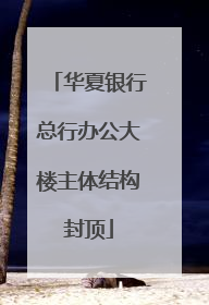 华夏银行总行办公大楼主体结构封顶