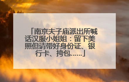 南京夫子庙派出所喊话汉服小姐姐：留下美照但请带好身份证、银行卡、挎包……