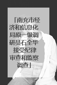 南充市经济和信息化局原一级调研员石全华 接受纪律审查和监察调查