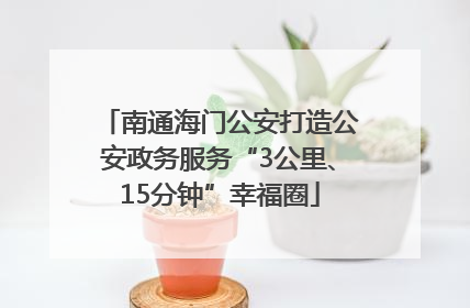 南通海门公安打造公安政务服务“3公里、15分钟”幸福圈