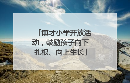 博才小学开放活动，鼓励孩子向下扎根、向上生长