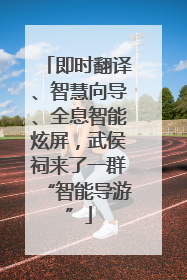 即时翻译、智慧向导、全息智能炫屏，武侯祠来了一群“智能导游”