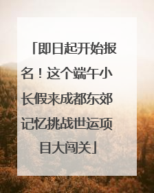 即日起开始报名！这个端午小长假来成都东郊记忆挑战世运项目大闯关