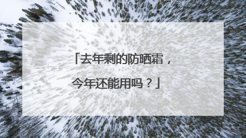 去年剩的防晒霜，今年还能用吗？
