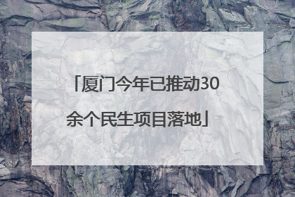 厦门今年已推动30余个民生项目落地