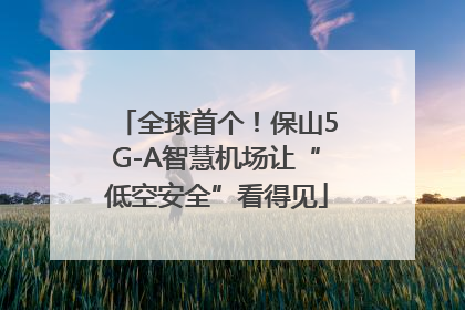 全球首个！保山5G-A智慧机场让“低空安全”看得见
