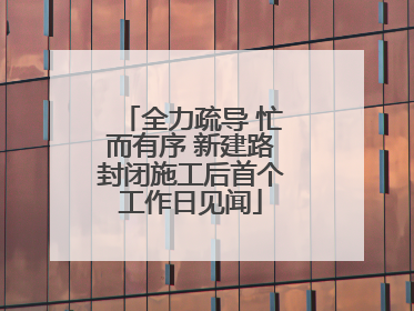 全力疏导 忙而有序 新建路封闭施工后首个工作日见闻