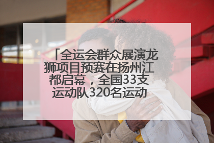 全运会群众展演龙狮项目预赛在扬州江都启幕，全国33支运动队320名运动员“龙争狮斗”
