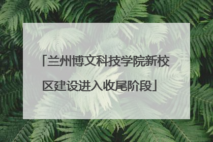 兰州博文科技学院新校区建设进入收尾阶段