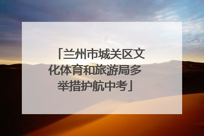 兰州市城关区文化体育和旅游局多举措护航中考