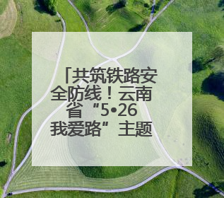 共筑铁路安全防线！云南省“5•26我爱路”主题宣传教育活动启动