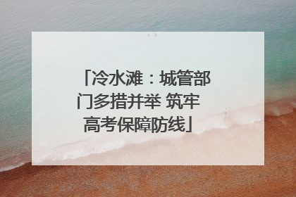 冷水滩：城管部门多措并举 筑牢高考保障防线