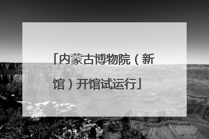 内蒙古博物院（新馆）开馆试运行