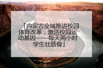 内蒙古全域推进校园体育改革，激活校园运动基因——每天两小时 学生壮筋骨