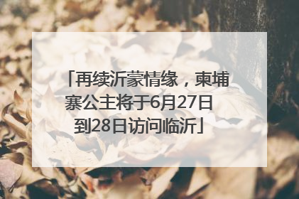 再续沂蒙情缘，柬埔寨公主将于6月27日到28日访问临沂
