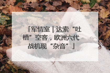 军情室｜达索“吐槽”空客，欧洲六代战机现“杂音”