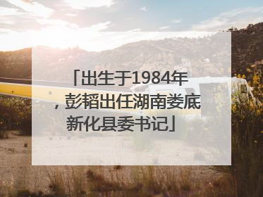 出生于1984年，彭韬出任湖南娄底新化县委书记