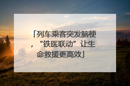 列车乘客突发脑梗，“铁医联动”让生命救援更高效