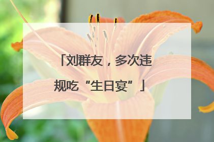 刘群友，多次违规吃“生日宴”