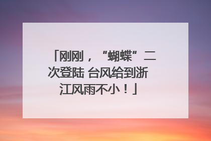 刚刚，“蝴蝶”二次登陆 台风给到浙江风雨不小！