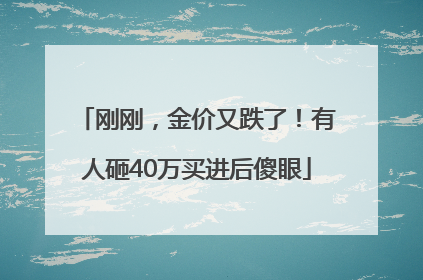 刚刚，金价又跌了！有人砸40万买进后傻眼