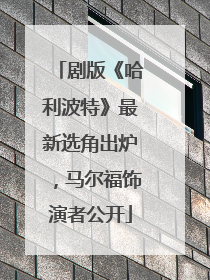剧版《哈利波特》最新选角出炉，马尔福饰演者公开