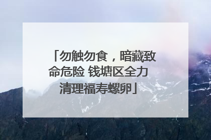 勿触勿食，暗藏致命危险 钱塘区全力清理福寿螺卵