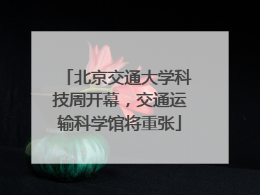 北京交通大学科技周开幕，交通运输科学馆将重张