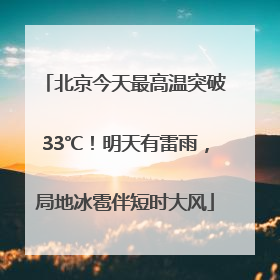 北京今天最高温突破33℃！明天有雷雨，局地冰雹伴短时大风