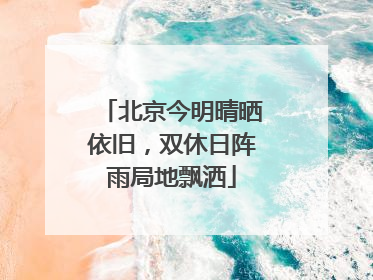 北京今明晴晒依旧，双休日阵雨局地飘洒