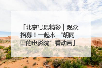 北京号最精彩｜观众招募！一起来 “胡同里的电影院”看动画