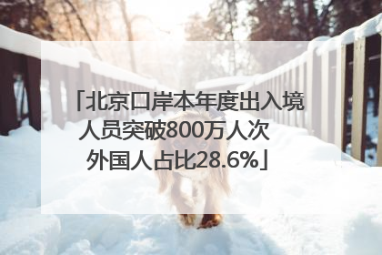 北京口岸本年度出入境人员突破800万人次 外国人占比28.6%