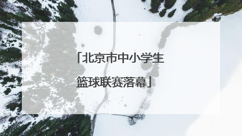北京市中小学生篮球联赛落幕