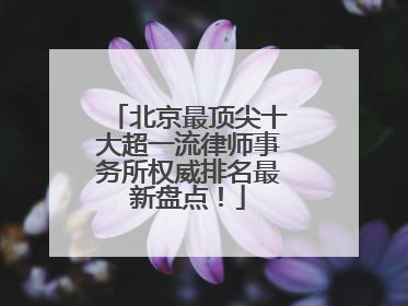 北京最顶尖十大超一流律师事务所权威排名最新盘点！
