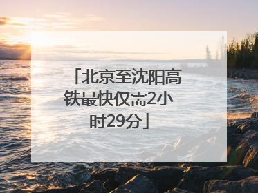 北京至沈阳高铁最快仅需2小时29分