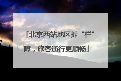 北京西站地区拆“栏”障，旅客通行更顺畅