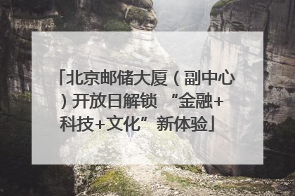 北京邮储大厦（副中心）开放日解锁 “金融+科技+文化”新体验