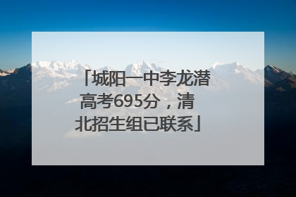 城阳一中李龙潜高考695分，清北招生组已联系