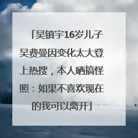 吴镇宇16岁儿子吴费曼因变化太大登上热搜，本人晒搞怪照：如果不喜欢现在的我可以离开
