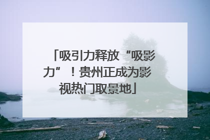 吸引力释放“吸影力”！贵州正成为影视热门取景地