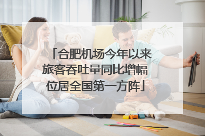 合肥机场今年以来旅客吞吐量同比增幅位居全国第一方阵