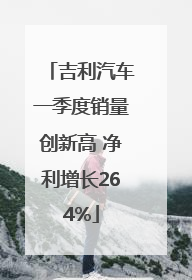 吉利汽车一季度销量创新高 净利增长264%