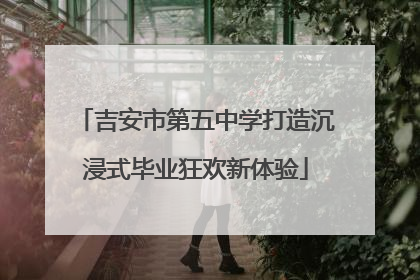 吉安市第五中学打造沉浸式毕业狂欢新体验