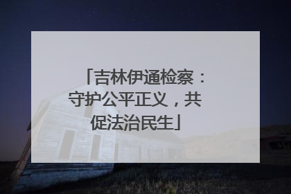 吉林伊通检察：守护公平正义，共促法治民生