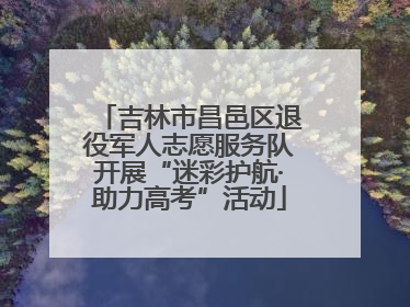 吉林市昌邑区退役军人志愿服务队开展“迷彩护航·助力高考”活动