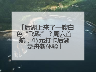 后湖上来了一艘白色“飞碟”？周六首航，45元打卡后湖泛舟新体验