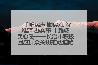 听民声 顺民意 解难题 办实事 丨路畅民心暖——长治市积极回应群众关切推动道路交通优化升级